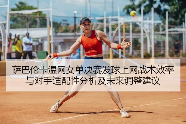 萨巴伦卡温网女单决赛发球上网战术效率与对手适配性分析及未来调整建议